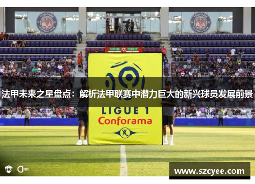 法甲未来之星盘点：解析法甲联赛中潜力巨大的新兴球员发展前景