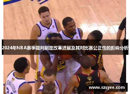 2024年NBA赛季裁判制度改革进展及其对比赛公正性的影响分析