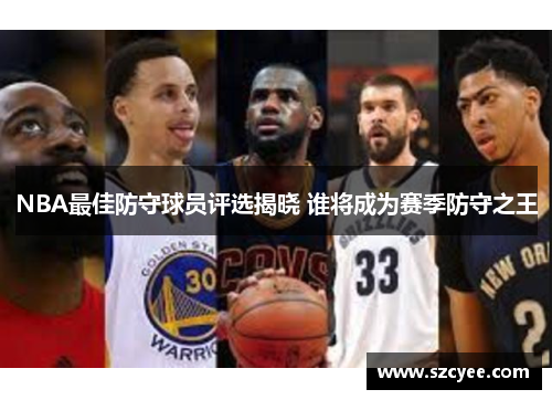 NBA最佳防守球员评选揭晓 谁将成为赛季防守之王