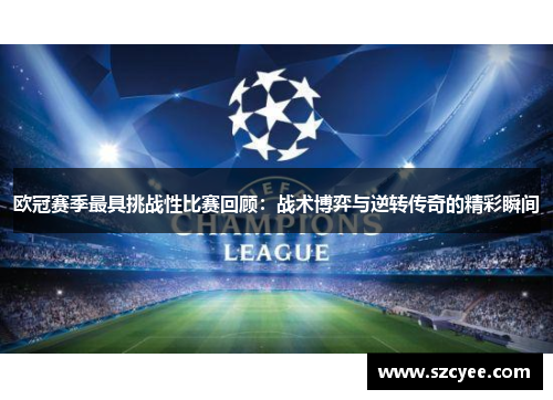 欧冠赛季最具挑战性比赛回顾：战术博弈与逆转传奇的精彩瞬间