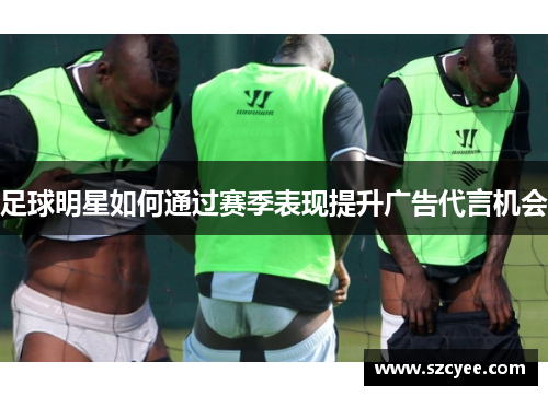 足球明星如何通过赛季表现提升广告代言机会
