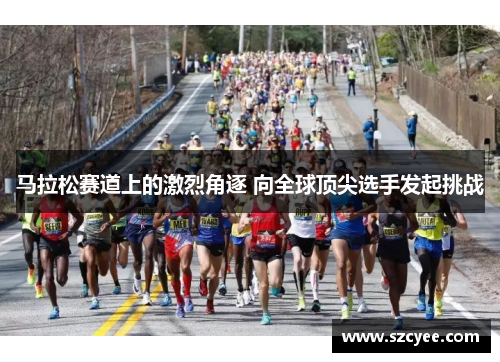 马拉松赛道上的激烈角逐 向全球顶尖选手发起挑战